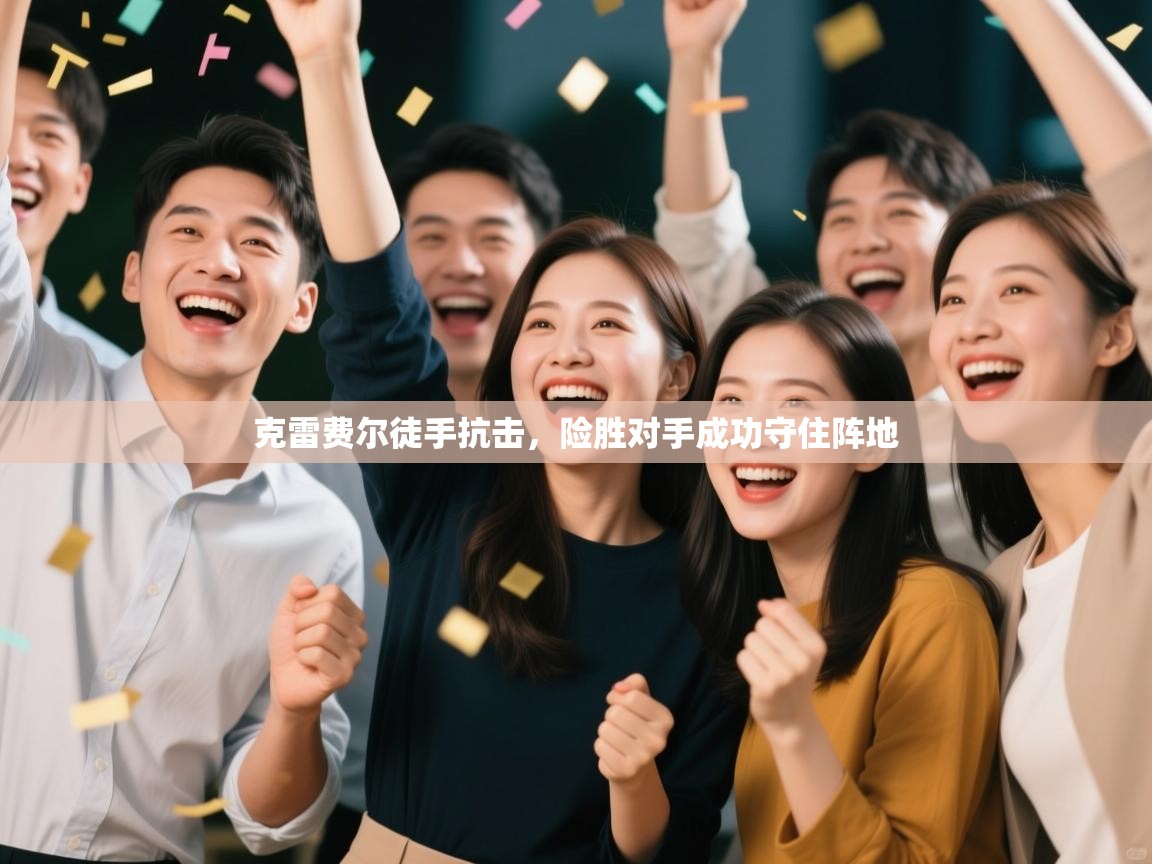 克雷费尔徒手抗击，险胜对手成功守住阵地