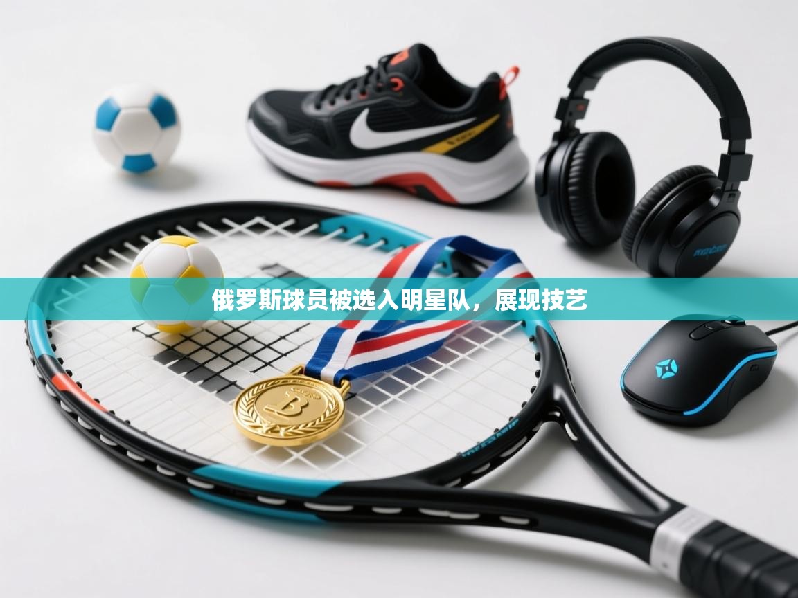 俄罗斯球员被选入明星队，展现技艺