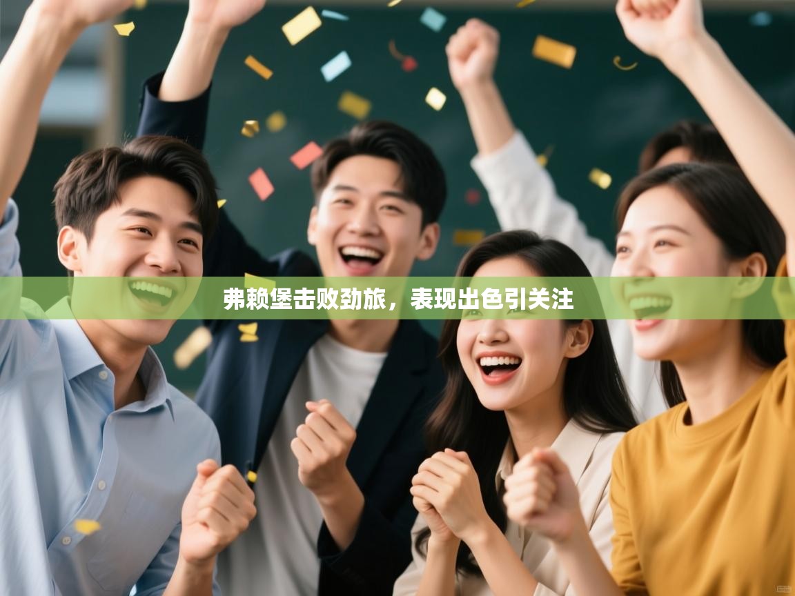 弗赖堡击败劲旅,表现出色引关注 第1张