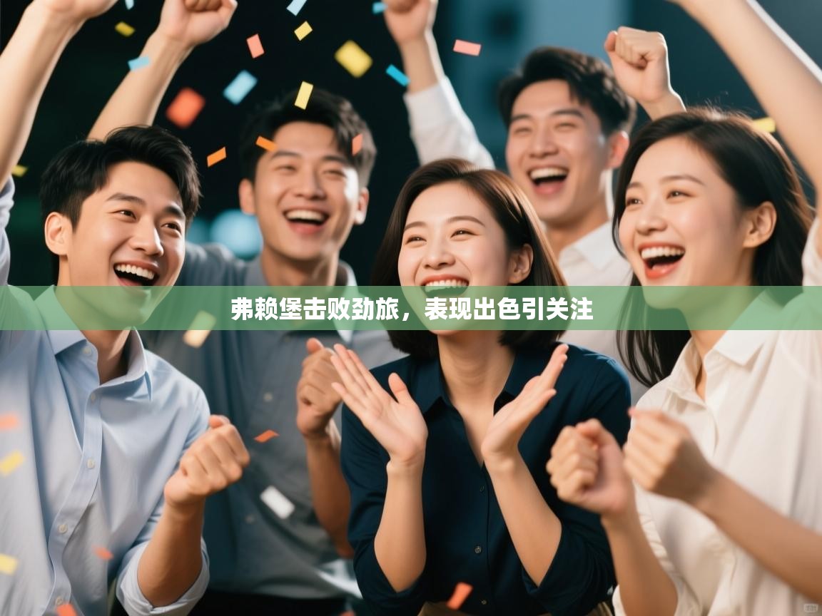 弗赖堡击败劲旅,表现出色引关注 第2张