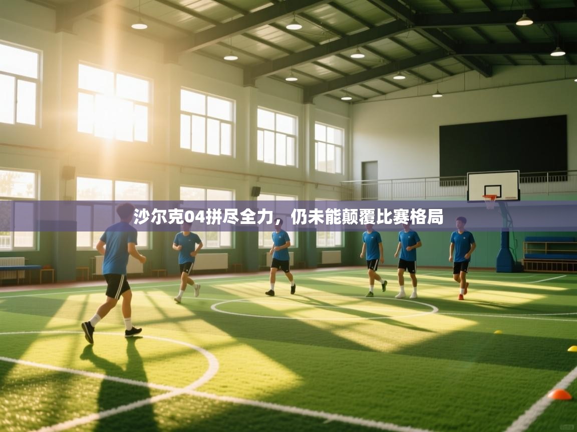 沙尔克04拼尽全力，仍未能颠覆比赛格局