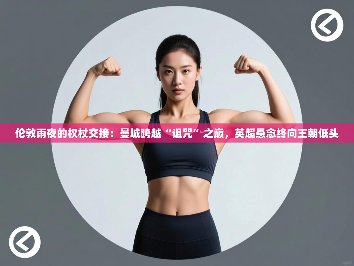 伦敦雨夜的权杖交接：曼城跨越“诅咒”之巅，英超悬念终向王朝低头  第2张