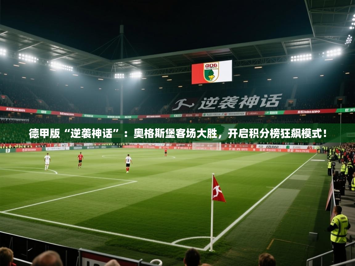 德甲版“逆袭神话”:奥格斯堡客场大胜,开启积分榜狂飙模式! 第1张