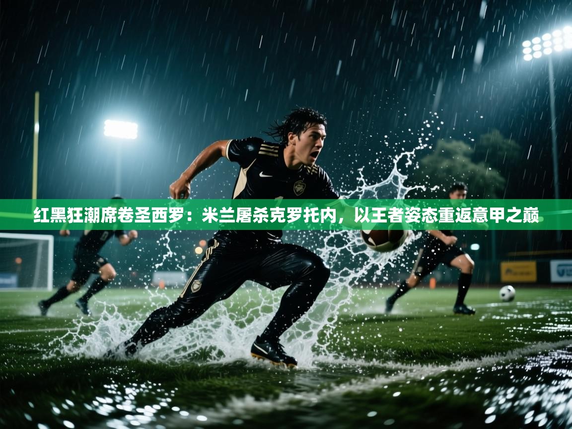 红黑狂潮席卷圣西罗：米兰屠杀克罗托内，以王者姿态重返意甲之巅  第1张