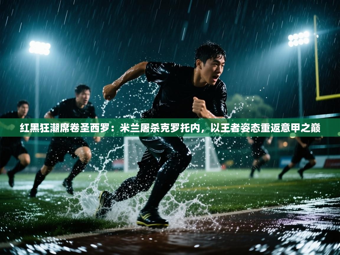 红黑狂潮席卷圣西罗：米兰屠杀克罗托内，以王者姿态重返意甲之巅  第2张