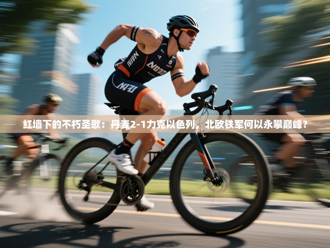 红墙下的不朽圣歌：丹麦2-1力克以色列，北欧铁军何以永攀巅峰？