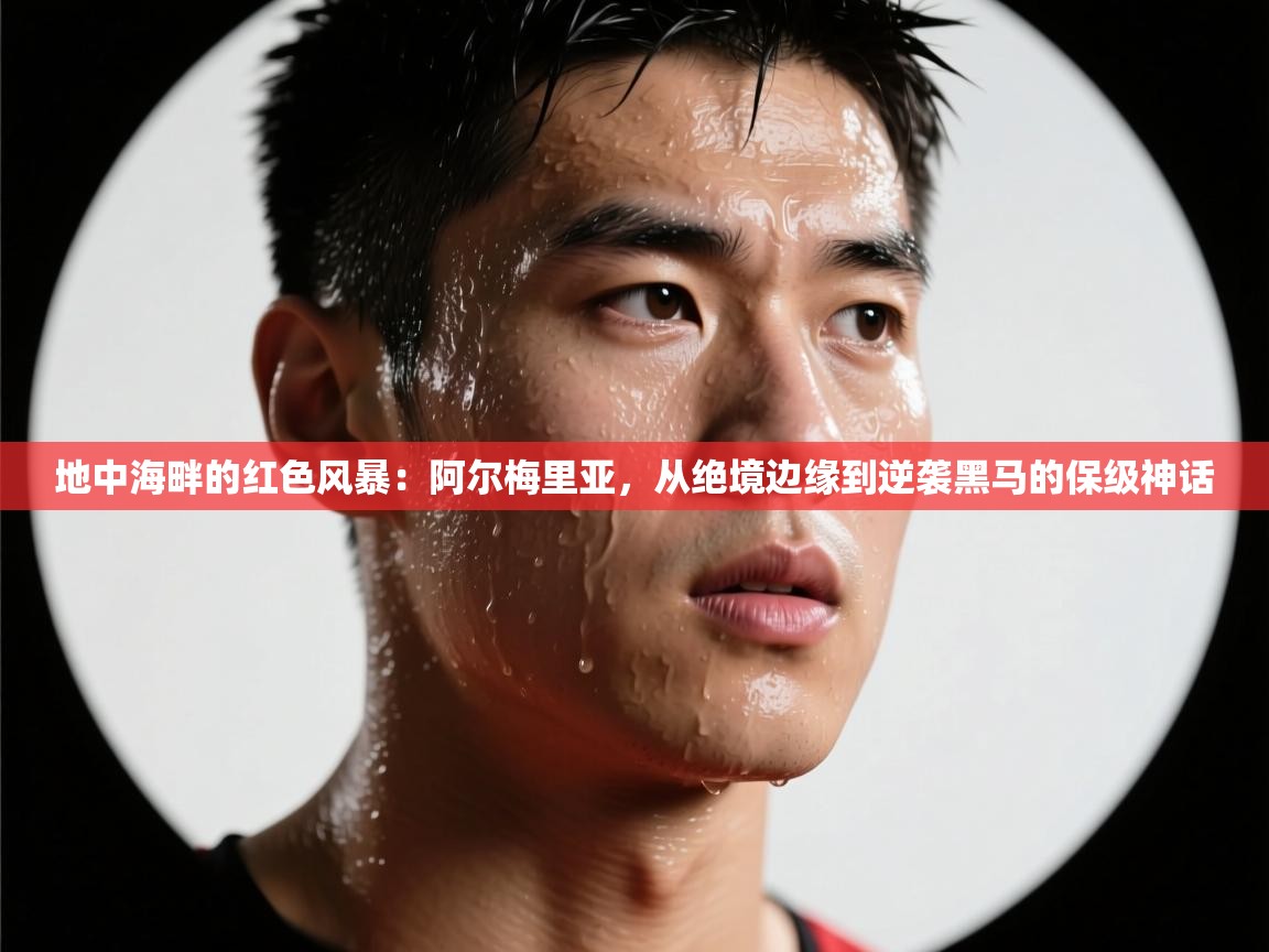 地中海畔的红色风暴:阿尔梅里亚,从绝境边缘到逆袭黑马的保级神话 第1张