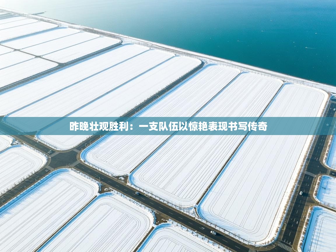 昨晚壮观胜利：一支队伍以惊艳表现书写传奇