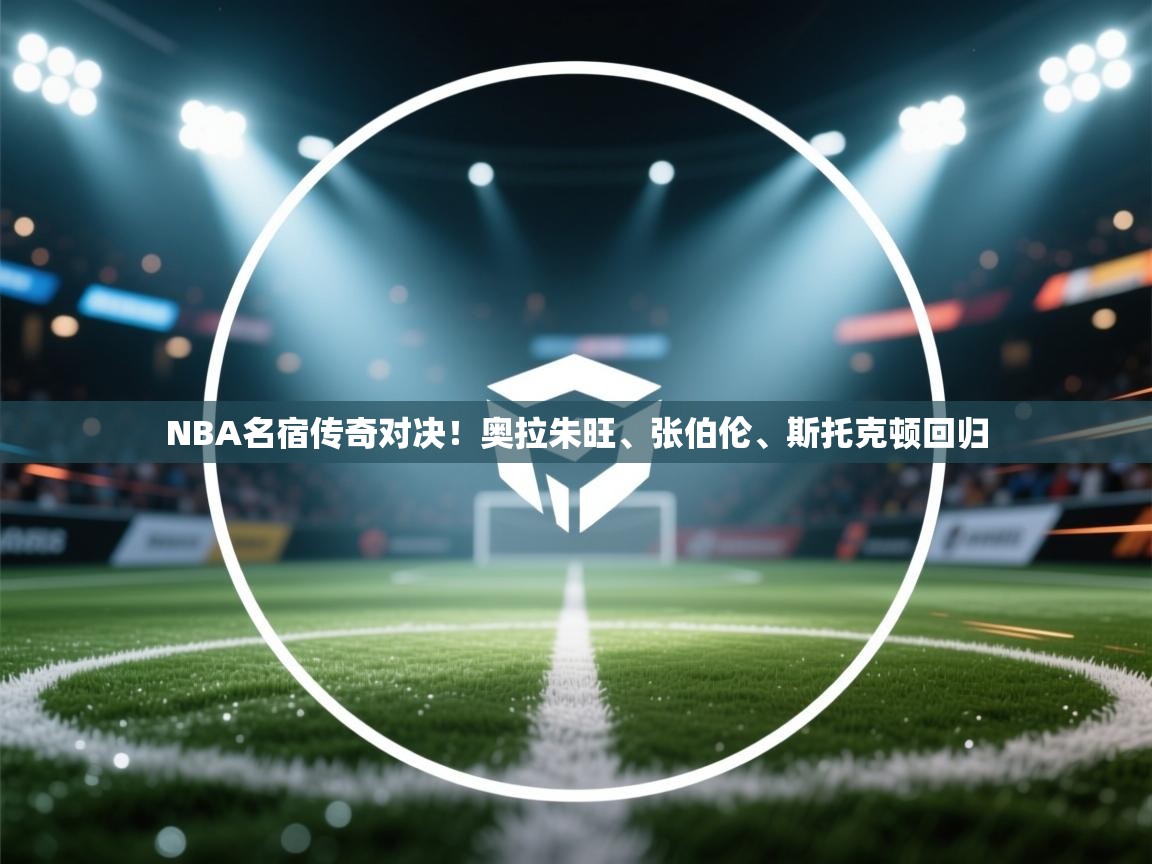 NBA名宿传奇对决！奥拉朱旺、张伯伦、斯托克顿回归