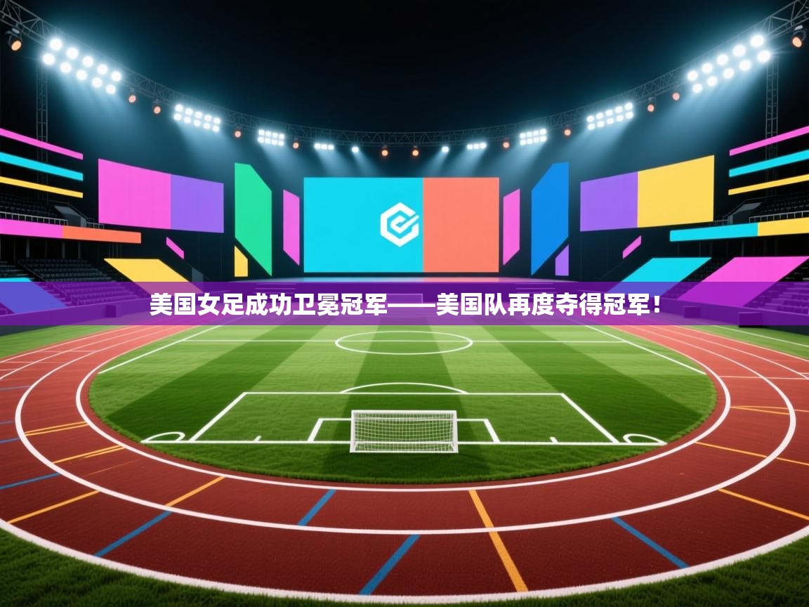 美国女足成功卫冕冠军——美国队再度夺得冠军！